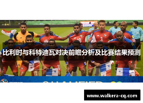 比利时与科特迪瓦对决前瞻分析及比赛结果预测