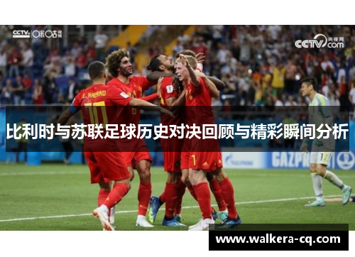 比利时与苏联足球历史对决回顾与精彩瞬间分析