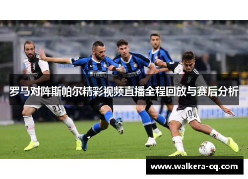 罗马对阵斯帕尔精彩视频直播全程回放与赛后分析