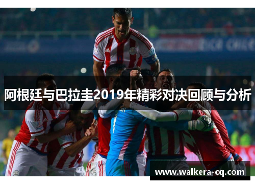阿根廷与巴拉圭2019年精彩对决回顾与分析