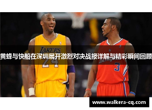 黄蜂与快船在深圳展开激烈对决战报详解与精彩瞬间回顾