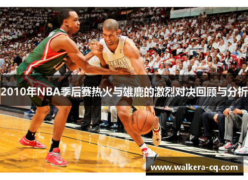 2010年NBA季后赛热火与雄鹿的激烈对决回顾与分析